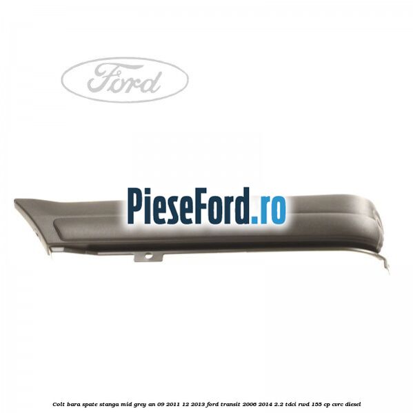 Colt bara spate stanga mid grey an 09/2011-12/2013 Ford Transit 2006-2014 2.2 TDCi RWD 155 cp Colt bara spate stanga mid grey an 09/2011-12/2013 Ford Transit 2006-2014 2.2 TDCi RWD 155 cp CVRC diesel