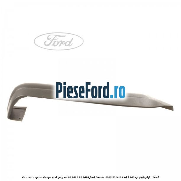 Colt bara spate stanga mid grey an 09/2011-12/2013 Ford Transit 2006-2014 2.4 TDCi 100 cp PHFA, PHFC diesel