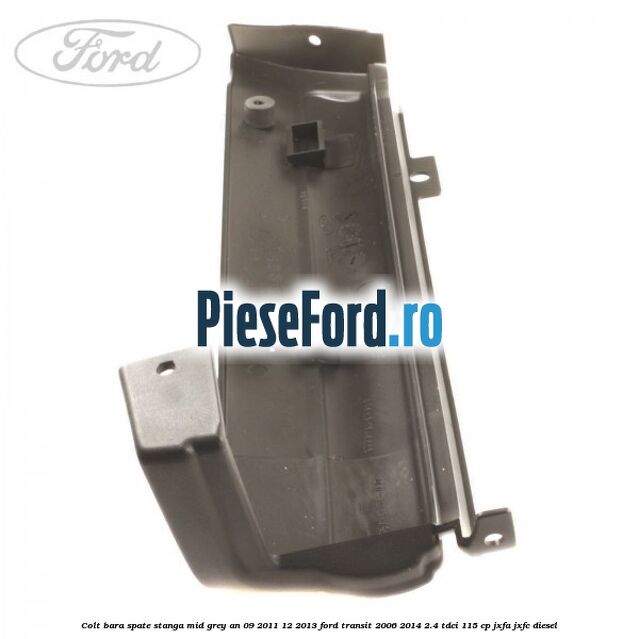 Colt bara spate stanga mid grey an 09/2011-12/2013 Ford Transit 2006-2014 2.4 TDCi 115 cp JXFA, JXFC diesel