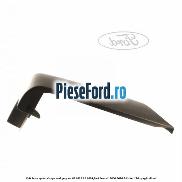 Colt bara spate stanga mid grey an 09/2011-12/2014 Ford Transit 2006-2014 2.2 TDCi 110 cp QVFA diesel