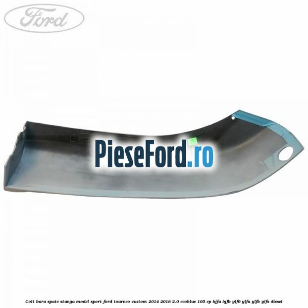Colt bara spate stanga model sport Ford Tourneo Custom 2014-2018 2.0 EcoBlue 105 cp BJFA, BJFB, YLF6, YLFA, YLFB, YLFS diesel