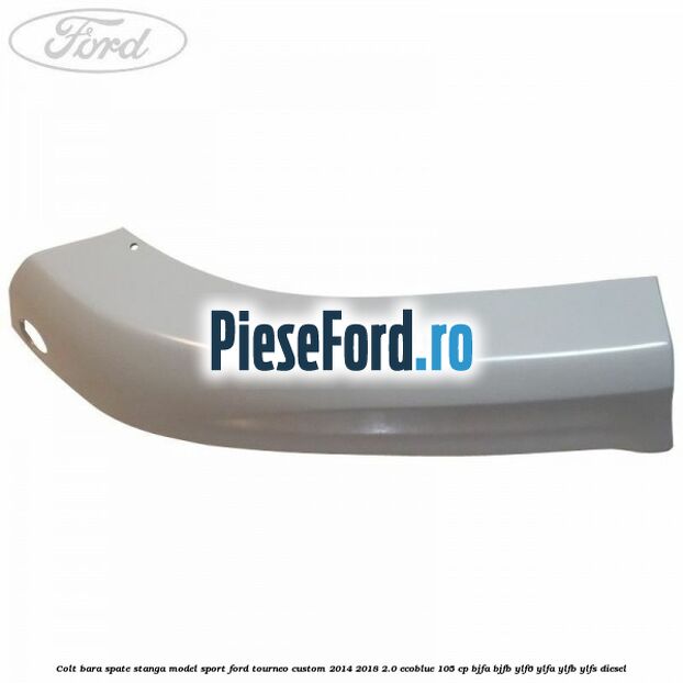 Colt bara spate stanga model sport Ford Tourneo Custom 2014-2018 2.0 EcoBlue 105 cp BJFA, BJFB, YLF6, YLFA, YLFB, YLFS diesel
