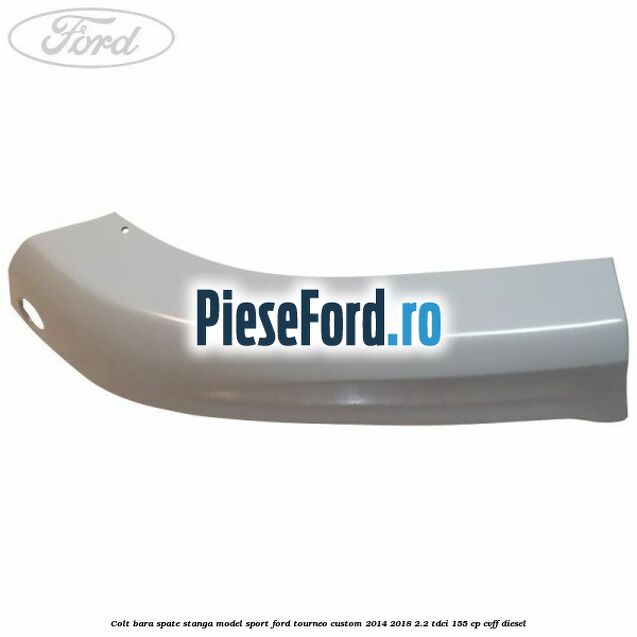 Colt bara spate stanga model sport Ford Tourneo Custom 2014-2018 2.2 TDCi 155 cp CVFF diesel