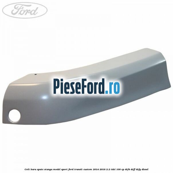 Colt bara spate stanga model sport Ford Transit Custom 2014-2018 2.2 TDCi 100 cp DRF4, DRFF, DRFG diesel