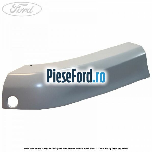 Colt bara spate stanga model sport Ford Transit Custom 2014-2018 2.2 TDCi 125 cp CYF4, CYFF diesel