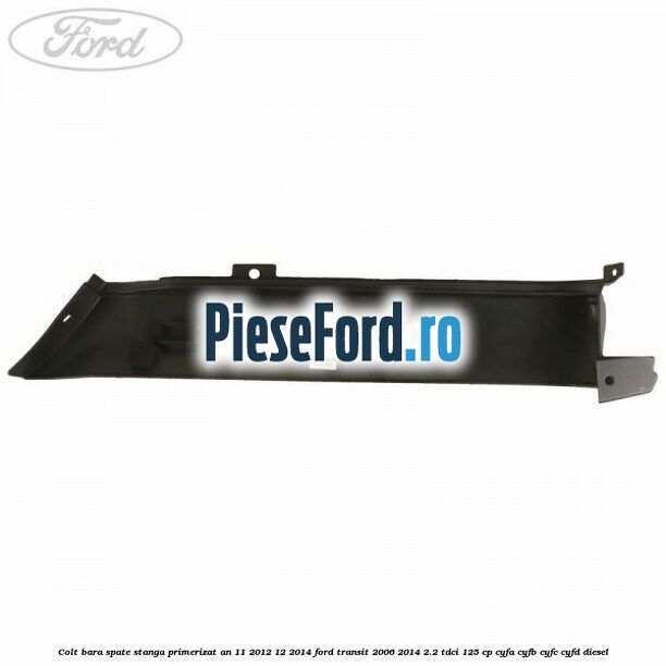 Colt bara spate stanga primerizat an 11/2012-12/2014 Ford Transit 2006-2014 2.2 TDCi 125 cp Colt bara spate stanga primerizat an 11/2012-12/2014 Ford Transit 2006-2014 2.2 TDCi 125 cp CYFA, CYFB, CYFC, CYFD diesel
