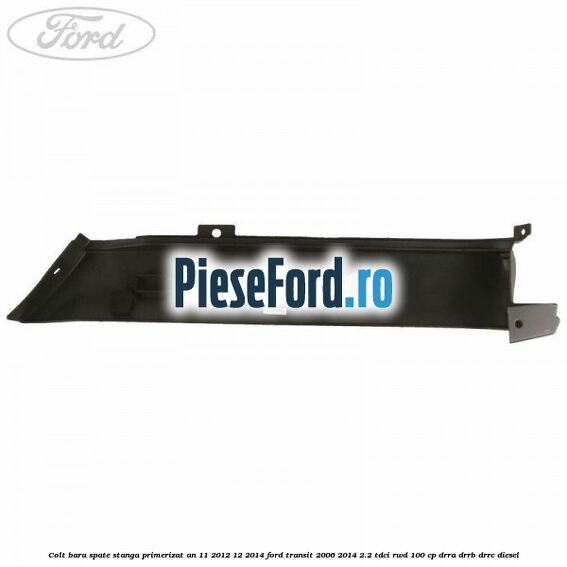 Colt bara spate stanga primerizat an 11/2012-12/2014 Ford Transit 2006-2014 2.2 TDCi RWD 100 cp DRRA, DRRB, DRRC diesel