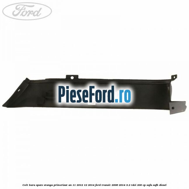 Colt bara spate stanga primerizat an 11/2012-12/2014 Ford Transit 2006-2014 3.2 TDCi 200 cp SAFA, SAFB diesel