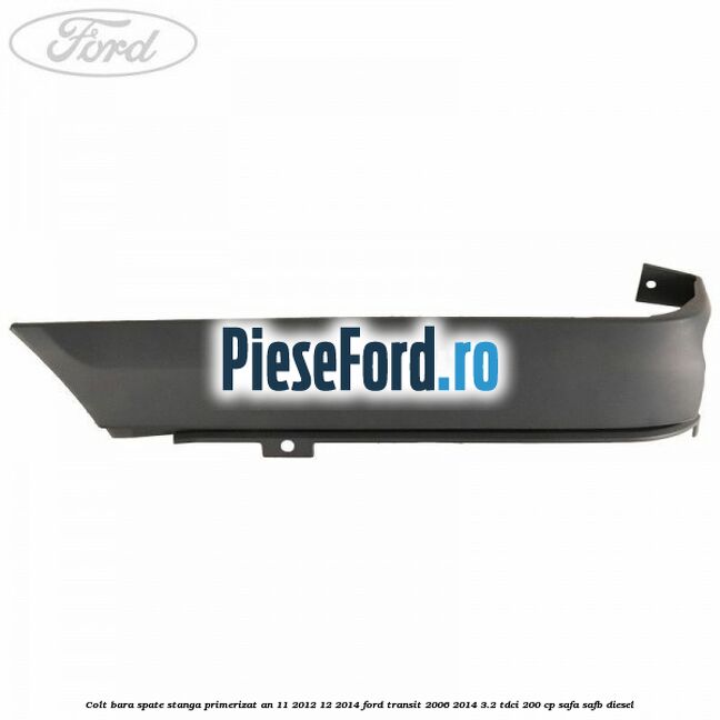Colt bara spate stanga primerizat an 11/2012-12/2014 Ford Transit 2006-2014 3.2 TDCi 200 cp SAFA, SAFB diesel