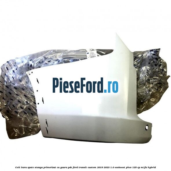 Colt bara spate stanga primerizat cu gaura PDC Ford Transit Custom 2019-2023 1.0 EcoBoost PHEV 125 cp M1FA Hybrid