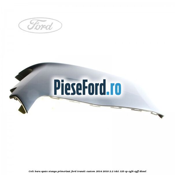 Colt bara spate stanga primerizat Ford Transit Custom 2014-2018 2.2 TDCi 125 cp CYF4, CYFF diesel