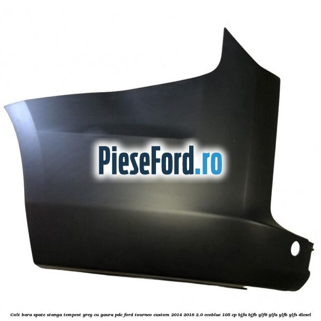 Colt bara spate stanga tempest grey cu gaura PDC Ford Tourneo Custom 2014-2018 2.0 EcoBlue 105 cp BJFA, BJFB, YLF6, YLFA, YLFB, YLFS diesel