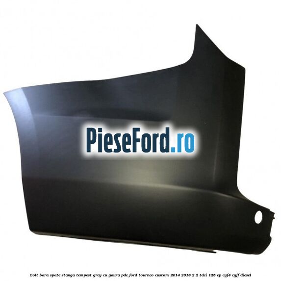 Colt bara spate stanga tempest grey cu gaura PDC Ford Tourneo Custom 2014-2018 2.2 TDCi 125 cp CYF4, CYFF diesel