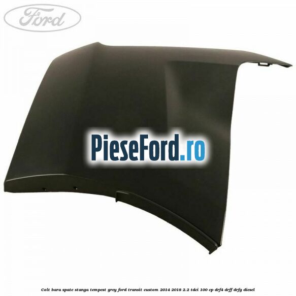 Colt bara spate stanga tempest grey Ford Transit Custom 2014-2018 2.2 TDCi 100 cp Colt bara spate stanga tempest grey Ford Transit Custom 2014-2018 2.2 TDCi 100 cp DRF4, DRFF, DRFG diesel