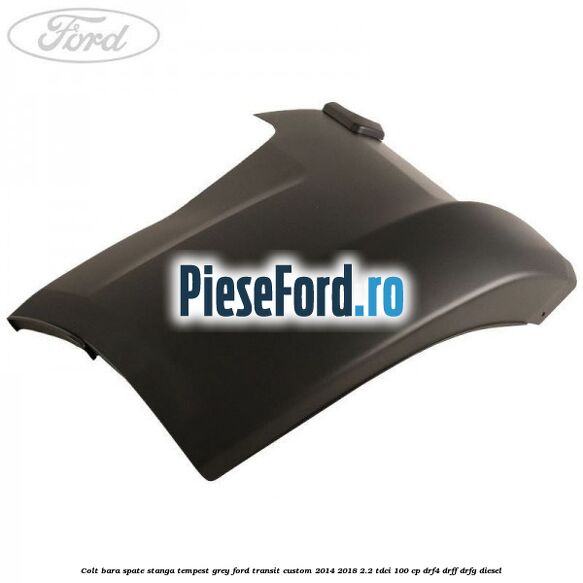 Colt bara spate stanga tempest grey Ford Transit Custom 2014-2018 2.2 TDCi 100 cp DRF4, DRFF, DRFG diesel