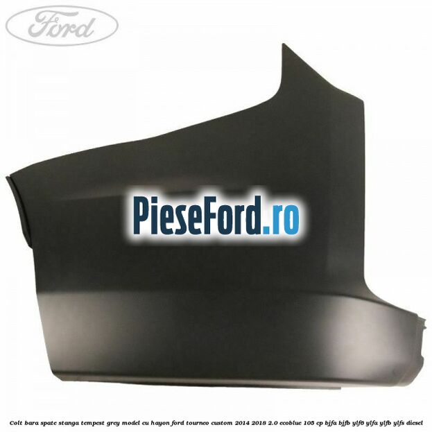 Colt bara spate stanga tempest grey model cu hayon Ford Tourneo Custom 2014-2018 2.0 EcoBlue 105 cp Colt bara spate stanga tempest grey model cu hayon Ford Tourneo Custom 2014-2018 2.0 EcoBlue 105 cp BJFA, BJFB, YLF6, YLFA, YLFB, YLFS diesel
