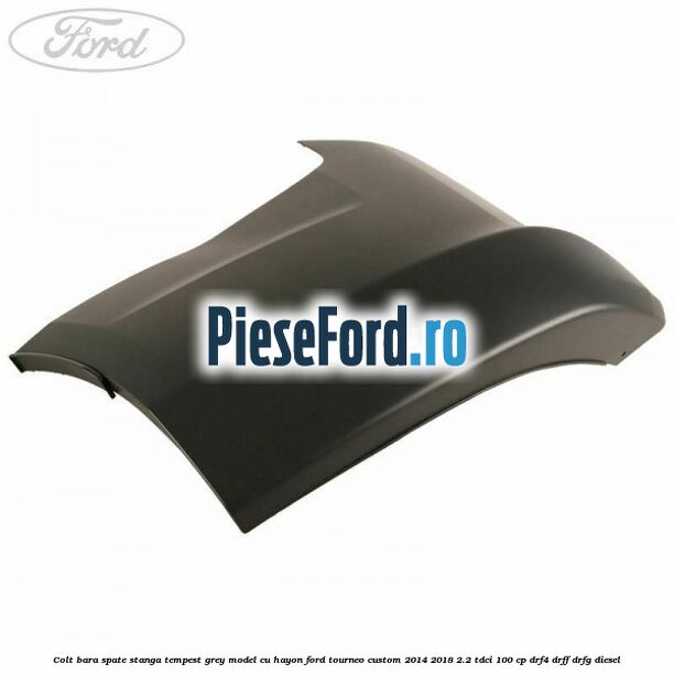 Colt bara spate stanga tempest grey model cu hayon Ford Tourneo Custom 2014-2018 2.2 TDCi 100 cp DRF4, DRFF, DRFG diesel