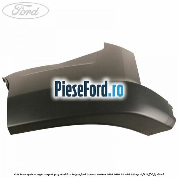 Colt bara spate stanga tempest grey model cu hayon Ford Tourneo Custom 2014-2018 2.2 TDCi 100 cp DRF4, DRFF, DRFG diesel