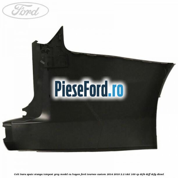 Colt bara spate stanga tempest grey model cu hayon Ford Tourneo Custom 2014-2018 2.2 TDCi 100 cp DRF4, DRFF, DRFG diesel