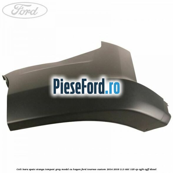 Colt bara spate stanga tempest grey model cu hayon Ford Tourneo Custom 2014-2018 2.2 TDCi 125 cp Colt bara spate stanga tempest grey model cu hayon Ford Tourneo Custom 2014-2018 2.2 TDCi 125 cp CYF4, CYFF diesel