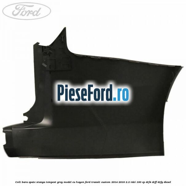 Colt bara spate stanga tempest grey model cu hayon Ford Transit Custom 2014-2018 2.2 TDCi 100 cp DRF4, DRFF, DRFG diesel