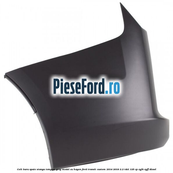 Colt bara spate stanga tempest grey model cu hayon Ford Transit Custom 2014-2018 2.2 TDCi 125 cp CYF4, CYFF diesel