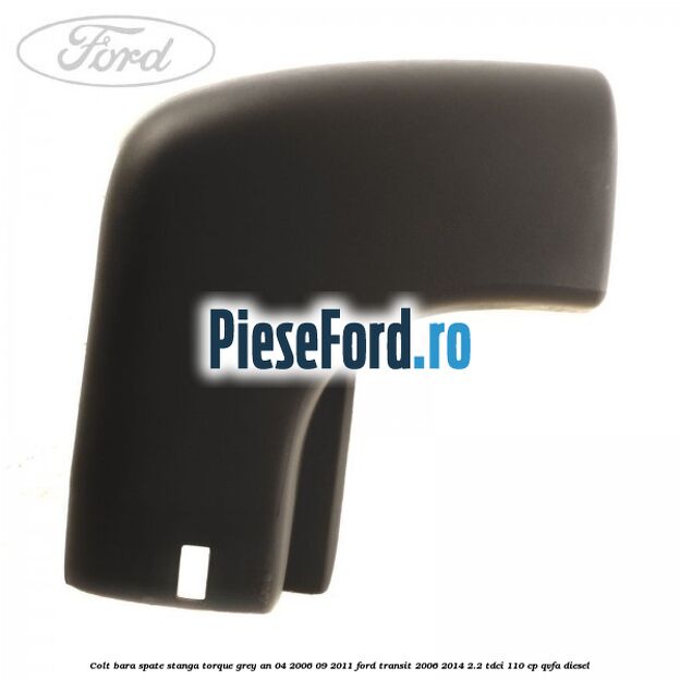 Colt bara spate stanga torque grey an 04/2006-09/2011 Ford Transit 2006-2014 2.2 TDCi 110 cp QVFA diesel