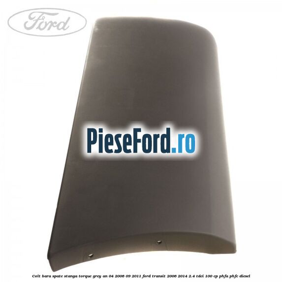 Colt bara spate stanga torque grey an 04/2006-09/2011 Ford Transit 2006-2014 2.4 TDCi 100 cp PHFA, PHFC diesel