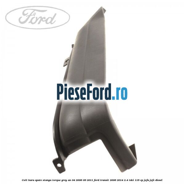 Colt bara spate stanga torque grey an 04/2006-09/2011 Ford Transit 2006-2014 2.4 TDCi 115 cp JXFA, JXFC diesel
