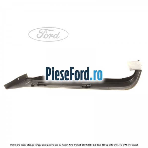Colt bara spate stanga torque grey pentru usa cu hayon Ford Transit 2006-2014 2.2 TDCi 115 cp Colt bara spate stanga torque grey pentru usa cu hayon Ford Transit 2006-2014 2.2 TDCi 115 cp SRFA, SRFB, SRFC, SRFD, SRFE diesel