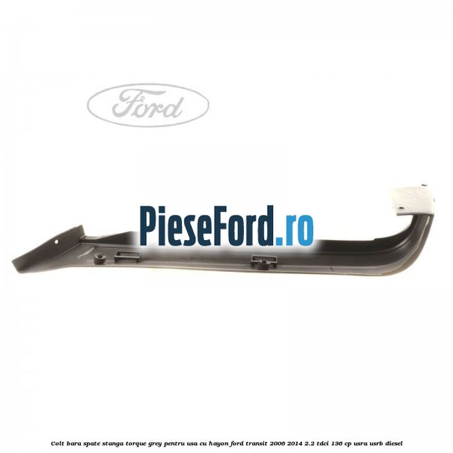 Colt bara spate stanga torque grey pentru usa cu hayon Ford Transit 2006-2014 2.2 TDCi 136 cp Colt bara spate stanga torque grey pentru usa cu hayon Ford Transit 2006-2014 2.2 TDCi 136 cp USRA, USRB diesel