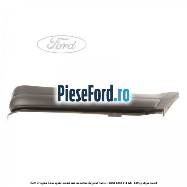 Colt dreapta bara spate model usi cu balamale Ford Transit 2000-2006 2.4 TDE  125 cp DOFA diesel