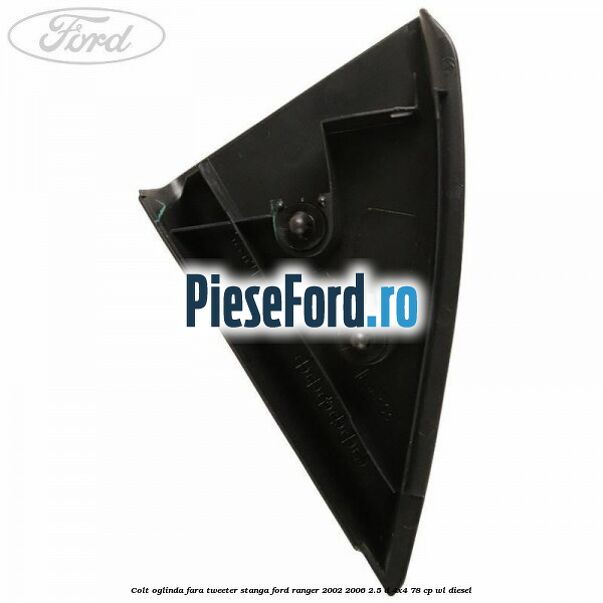 Colt oglinda fara tweeter stanga Ford Ranger 2002-2006 2.5 D 4x4 78 cp Colt oglinda fara tweeter stanga Ford Ranger 2002-2006 2.5 D 4x4 78 cp WL diesel