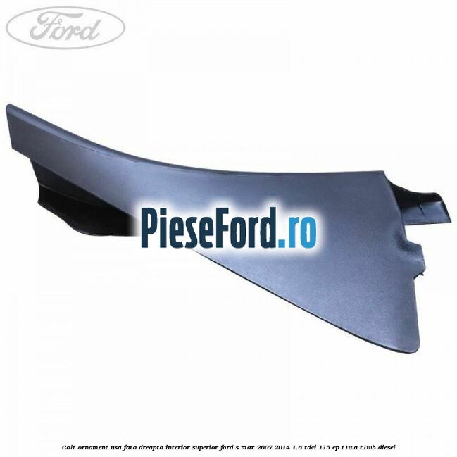 Colt ornament usa fata dreapta interior superior Ford S-Max 2007-2014 1.6 TDCi 115 cp Colt ornament usa fata dreapta interior superior Ford S-Max 2007-2014 1.6 TDCi 115 cp T1WA, T1WB diesel