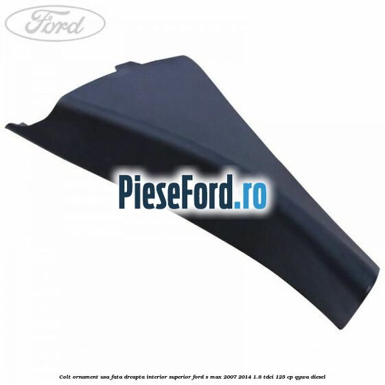 Colt ornament usa fata dreapta interior superior Ford S-Max 2007-2014 1.8 TDCi 125 cp QYWA diesel