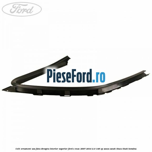 Colt ornament usa fata dreapta interior superior Ford S-Max 2007-2014 2.0 145 cp AOWA, AOWB, TBWA, TBWB benzina