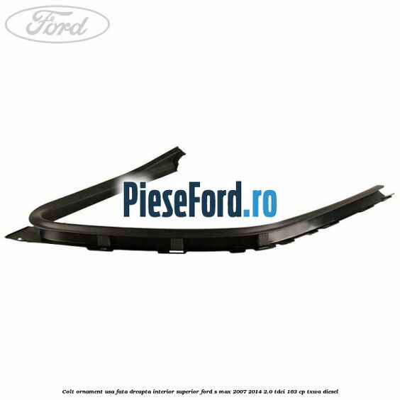 Colt ornament usa fata dreapta interior superior Ford S-Max 2007-2014 2.0 TDCi 163 cp Colt ornament usa fata dreapta interior superior Ford S-Max 2007-2014 2.0 TDCi 163 cp TXWA diesel