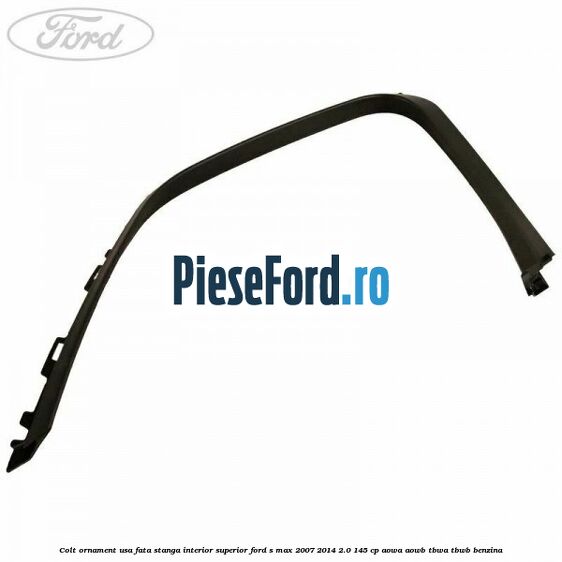 Colt ornament usa fata stanga interior superior Ford S-Max 2007-2014 2.0 145 cp AOWA, AOWB, TBWA, TBWB benzina