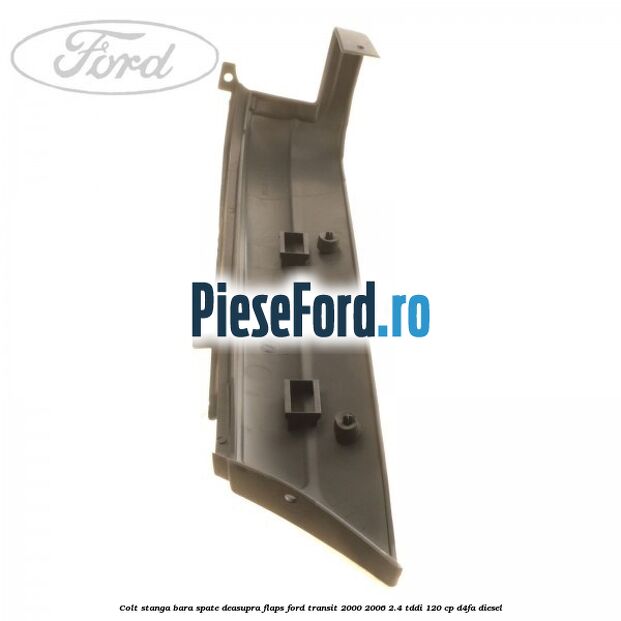 Colt stanga bara spate deasupra flaps Ford Transit 2000-2006 2.4 TDdi 120 cp Colt stanga bara spate deasupra flaps Ford Transit 2000-2006 2.4 TDdi 120 cp D4FA diesel