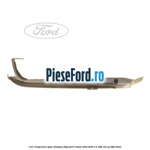 Colt stanga bara spate deasupra flaps Ford Transit 2000-2006 2.4 TDdi 120 cp Colt stanga bara spate deasupra flaps Ford Transit 2000-2006 2.4 TDdi 120 cp D4FA diesel
