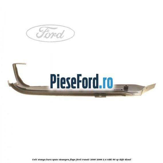 Colt stanga bara spate deasupra flaps Ford Transit 2000-2006 2.4 TDdi 90 cp D2FE diesel