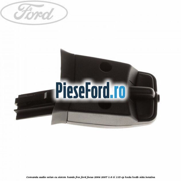Comanda audio volan, cu sistem Hands Free Ford Focus 2004-2007 1.6 Ti 115 cp Comanda audio volan, cu sistem Hands Free Ford Focus 2004-2007 1.6 Ti 115 cp HXDA, HXDB, SIDA benzina