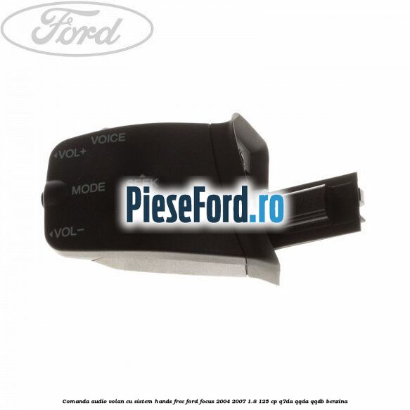 Comanda audio volan, cu sistem Hands Free Ford Focus 2004-2007 1.8 125 cp Comanda audio volan, cu sistem Hands Free Ford Focus 2004-2007 1.8 125 cp Q7DA, QQDA, QQDB benzina