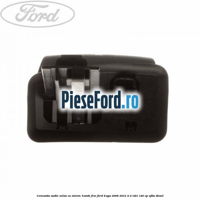 Comanda audio volan, cu sistem Hands Free Ford Kuga 2008-2012 2.0 TDCI 140 cp Comanda audio volan, cu sistem Hands Free Ford Kuga 2008-2012 2.0 TDCI 140 cp UFDA diesel