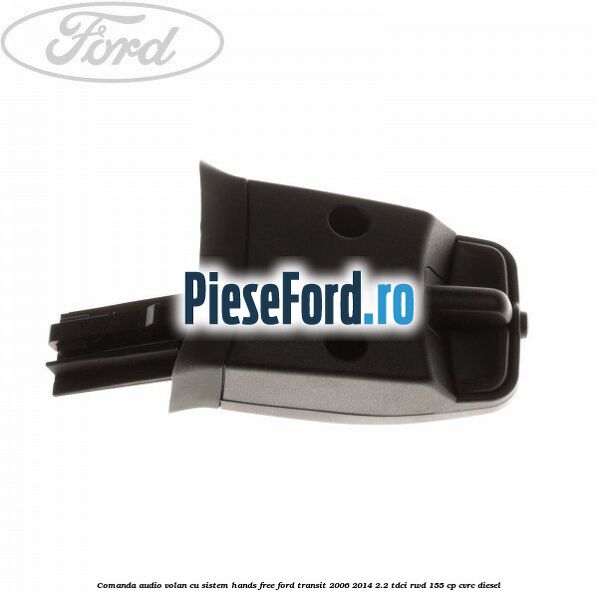 Comanda audio volan, cu sistem Hands Free Ford Transit 2006-2014 2.2 TDCi RWD 155 cp CVRC diesel
