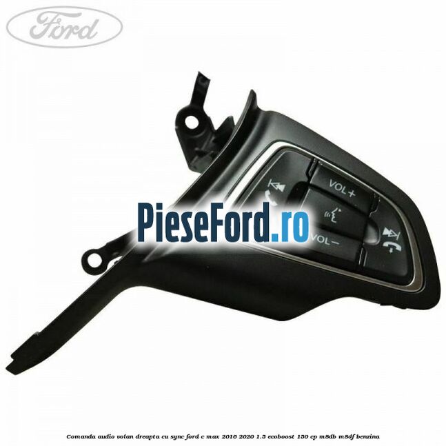 Comanda audio volan dreapta cu SYNC Ford C-Max 2016-2020 1.5 EcoBoost 150 cp M8DB, M8DF benzina