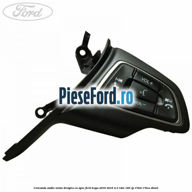Comanda audio volan dreapta cu SYNC Ford Kuga 2016-2018 2.0 TDCi 150 cp T7MB, T7MA diesel