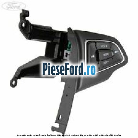 Comanda audio volan dreapta Ford Focus 2014-2018 1.0 EcoBoost 100 cp M2DA, M2DB, M2DC, SFDA, SFDB benzina