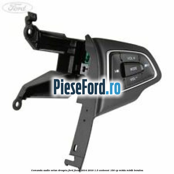 Comanda audio volan dreapta Ford Focus 2014-2018 1.5 EcoBoost 150 cp M8DA, M8DB benzina