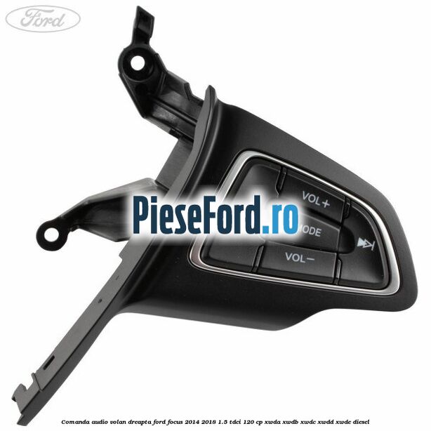 Comanda audio volan dreapta Ford Focus 2014-2018 1.5 TDCi 120 cp XWDA, XWDB, XWDC, XWDD, XWDE diesel
